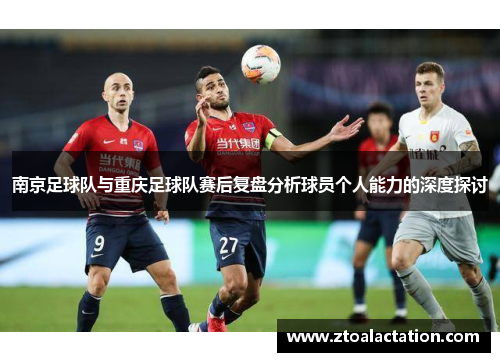 南京足球队与重庆足球队赛后复盘分析球员个人能力的深度探讨