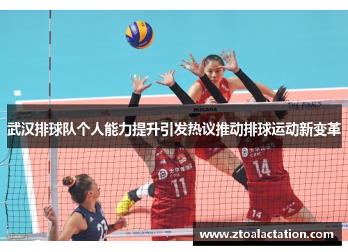 武汉排球队个人能力提升引发热议推动排球运动新变革