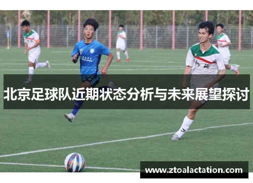 北京足球队近期状态分析与未来展望探讨