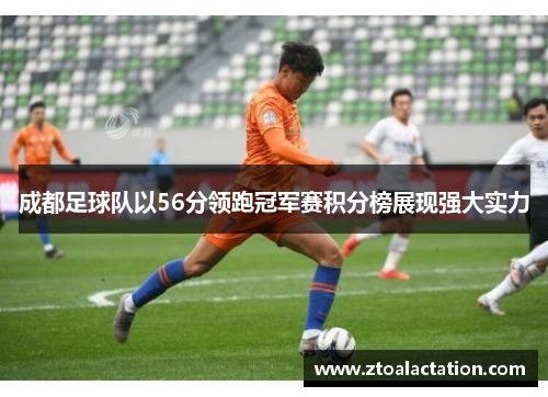 成都足球队以56分领跑冠军赛积分榜展现强大实力