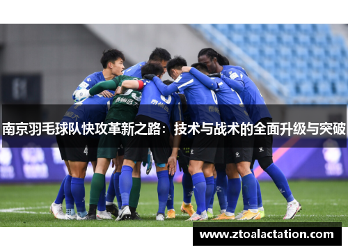 南京羽毛球队快攻革新之路:技术与战术的全面升级与突破