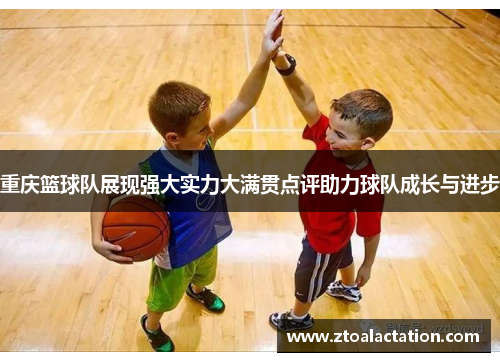 重庆篮球队展现强大实力大满贯点评助力球队成长与进步