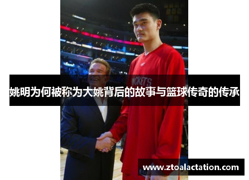 姚明为何被称为大姚背后的故事与篮球传奇的传承