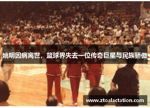 姚明因病离世，篮球界失去一位传奇巨星与民族骄傲