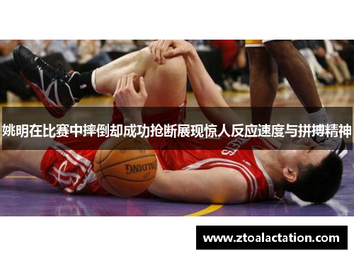 姚明在比赛中摔倒却成功抢断展现惊人反应速度与拼搏精神