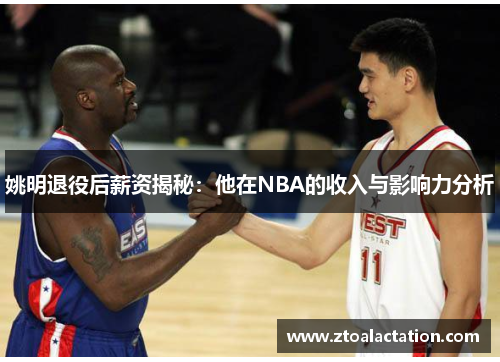 姚明退役后薪资揭秘：他在NBA的收入与影响力分析