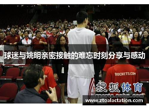 球迷与姚明亲密接触的难忘时刻分享与感动