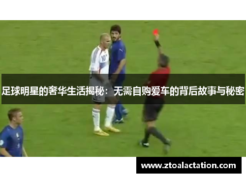 足球明星的奢华生活揭秘：无需自购爱车的背后故事与秘密
