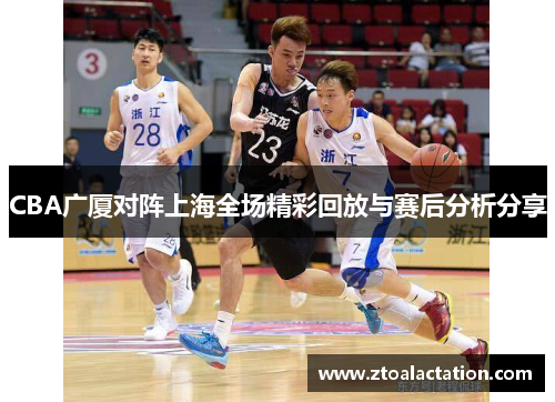 CBA广厦对阵上海全场精彩回放与赛后分析分享