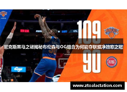 尼克斯黑马之谜揭秘布伦森与OG组合为何能夺联盟净效率之冠