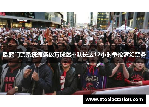 欧冠门票系统瘫痪数万球迷排队长达12小时争抢梦幻票务
