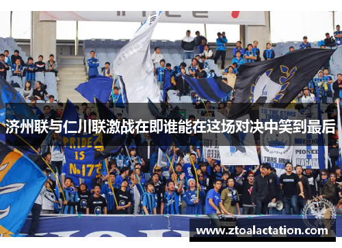 济州联与仁川联激战在即谁能在这场对决中笑到最后