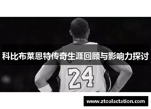 科比布莱恩特传奇生涯回顾与影响力探讨