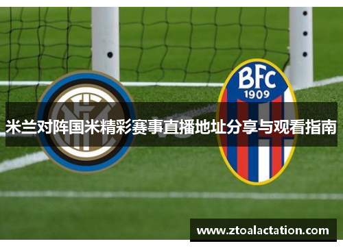 米兰对阵国米精彩赛事直播地址分享与观看指南
