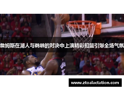 詹姆斯在湖人与鹈鹕的对决中上演精彩扣篮引爆全场气氛
