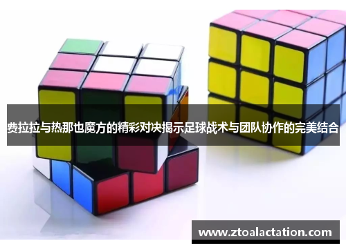 费拉拉与热那也魔方的精彩对决揭示足球战术与团队协作的完美结合
